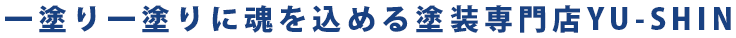 一塗り一塗りに魂を込める塗装専門店YU-SHIN