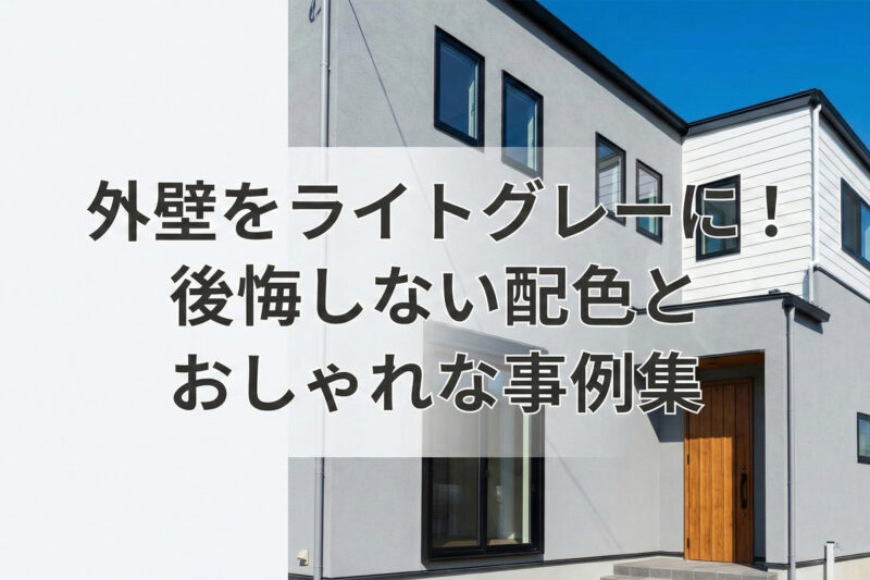 外壁をライトグレーに！後悔しない配色とおしゃれな事例集